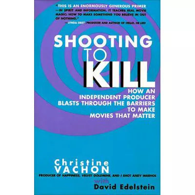 Shooting to Kill : How An Independent Producer Blasts Through the Barriers to Make Movies That Matter