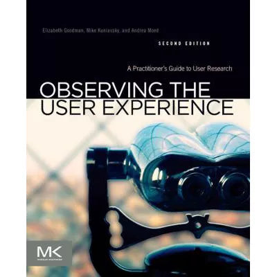 Observing the User Experience : A Practitioner's Guide to User Research