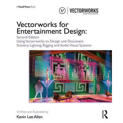 Vectorworks For Entertainment Design: Using Vectorworks to Design &amp; Document Scenery, Lighting, Rigging &amp; Audio Visual Systems