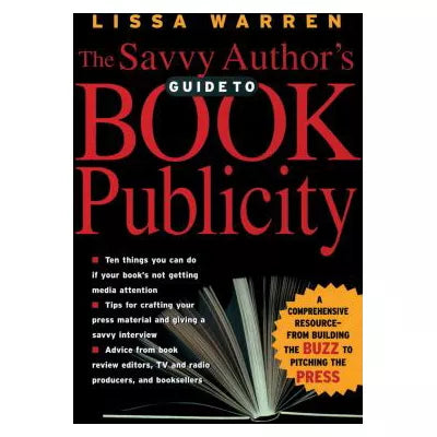The Savvy Author's Guide To Book Publicity : A Comprehensive Resourcefrom Building the Buzz to Pitching the Press