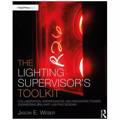 The Lighting Supervisor's Toolkit : Collaboration, Interrogation, and Innovation toward Engineering Brilliant Lighting Designs