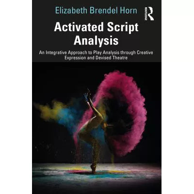 Activated Script Analysis: An Integrative Approach to Play Analysis through Creative Expression &amp; Devised Theatre