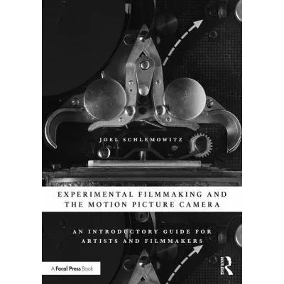 Experimental Filmmaking &amp; the Motion Picture Camera: An Introductory Guide for Artists &amp; Filmmakers
