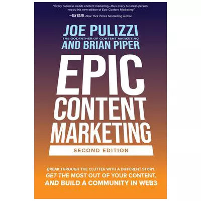 Epic Content Marketing, Second Edition: Break through the Clutter with a Different Story, Get the Most Out of Your Content, and Build a Community in Web3