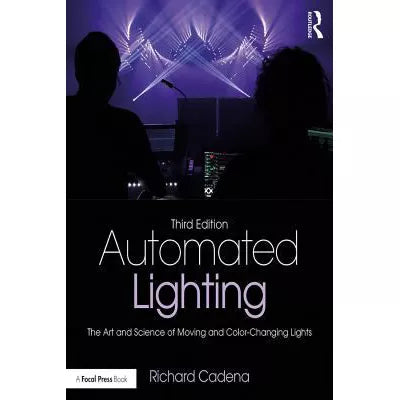 Automated Lighting : The Art and Science of Moving and Color-Changing Lights