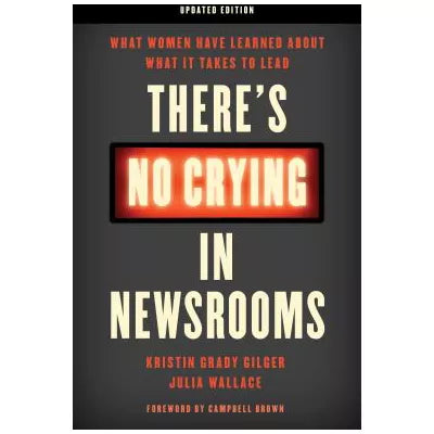 There's No Crying in Newsrooms : What Women Have Learned about What It Takes to Lead
