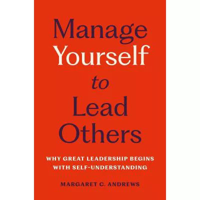 Manage Yourself to Lead Others: Why Great Leadership Begins with Self-Understanding